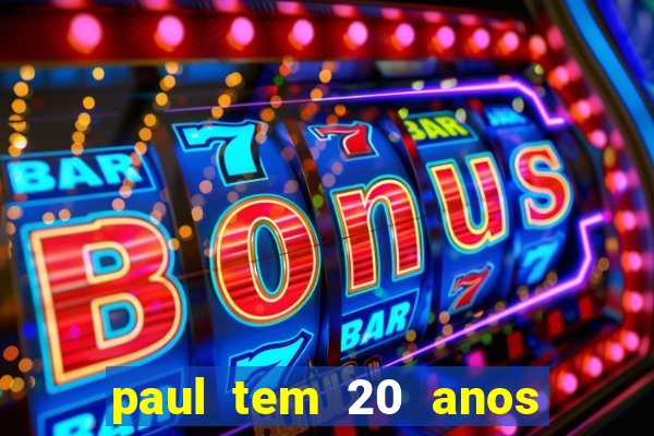 paul tem 20 anos de idade